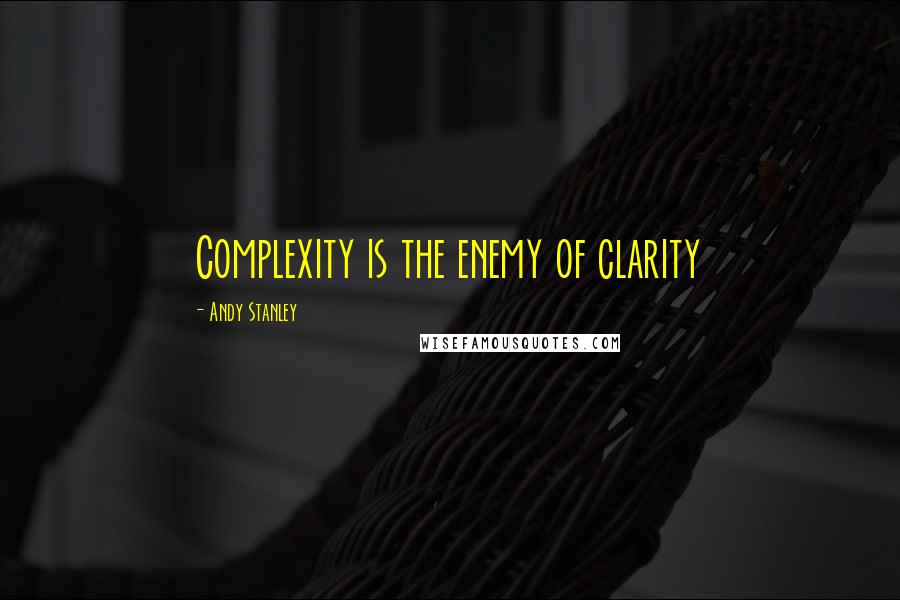 Andy Stanley Quotes: Complexity is the enemy of clarity
