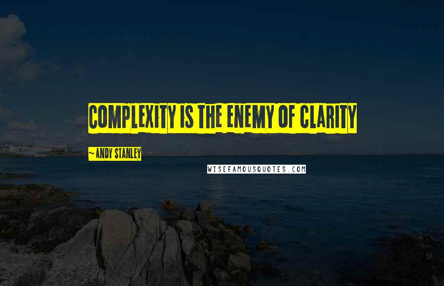 Andy Stanley Quotes: Complexity is the enemy of clarity