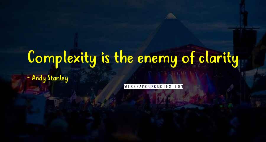 Andy Stanley Quotes: Complexity is the enemy of clarity