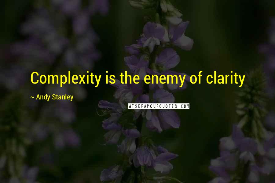 Andy Stanley Quotes: Complexity is the enemy of clarity