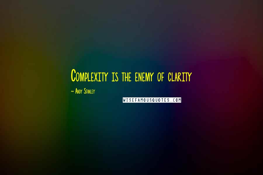 Andy Stanley Quotes: Complexity is the enemy of clarity