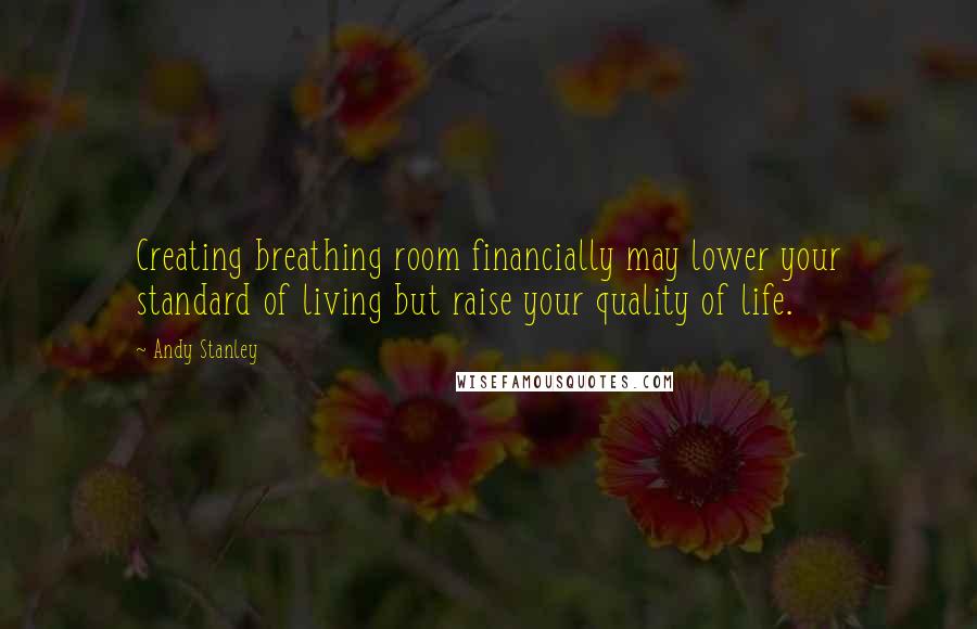 Andy Stanley Quotes: Creating breathing room financially may lower your standard of living but raise your quality of life.