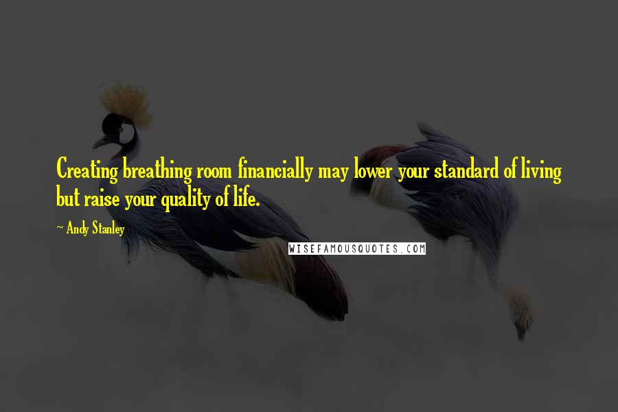 Andy Stanley Quotes: Creating breathing room financially may lower your standard of living but raise your quality of life.