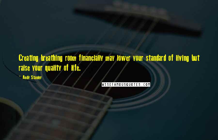 Andy Stanley Quotes: Creating breathing room financially may lower your standard of living but raise your quality of life.