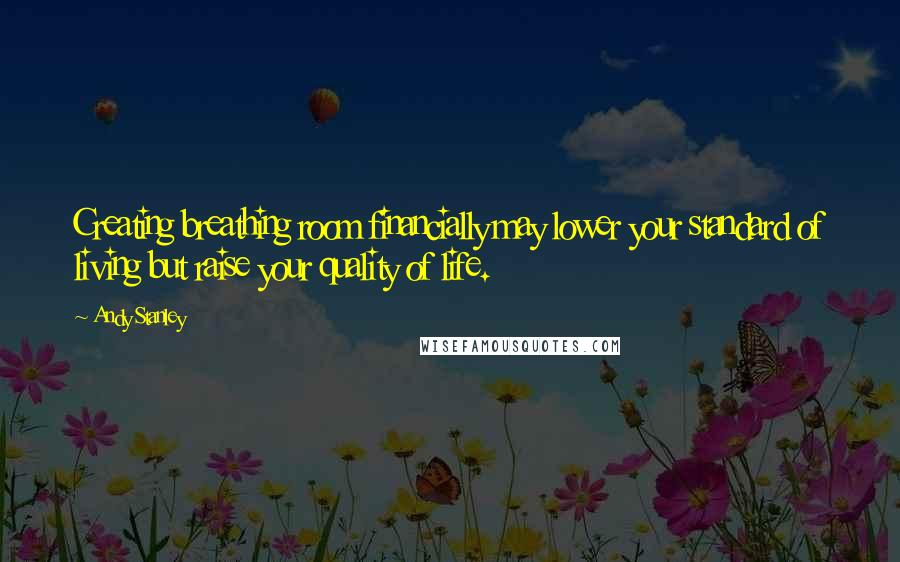 Andy Stanley Quotes: Creating breathing room financially may lower your standard of living but raise your quality of life.