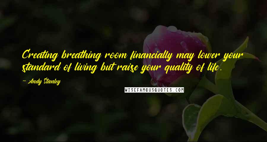 Andy Stanley Quotes: Creating breathing room financially may lower your standard of living but raise your quality of life.