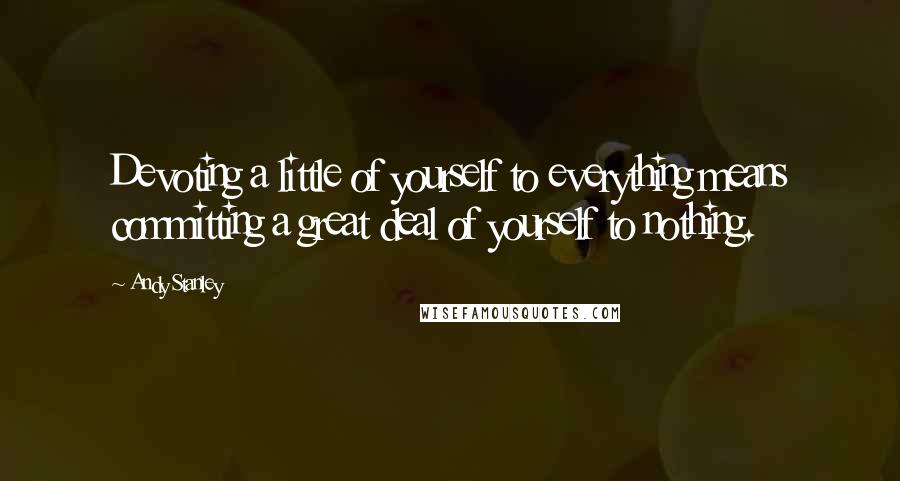 Andy Stanley Quotes: Devoting a little of yourself to everything means committing a great deal of yourself to nothing.