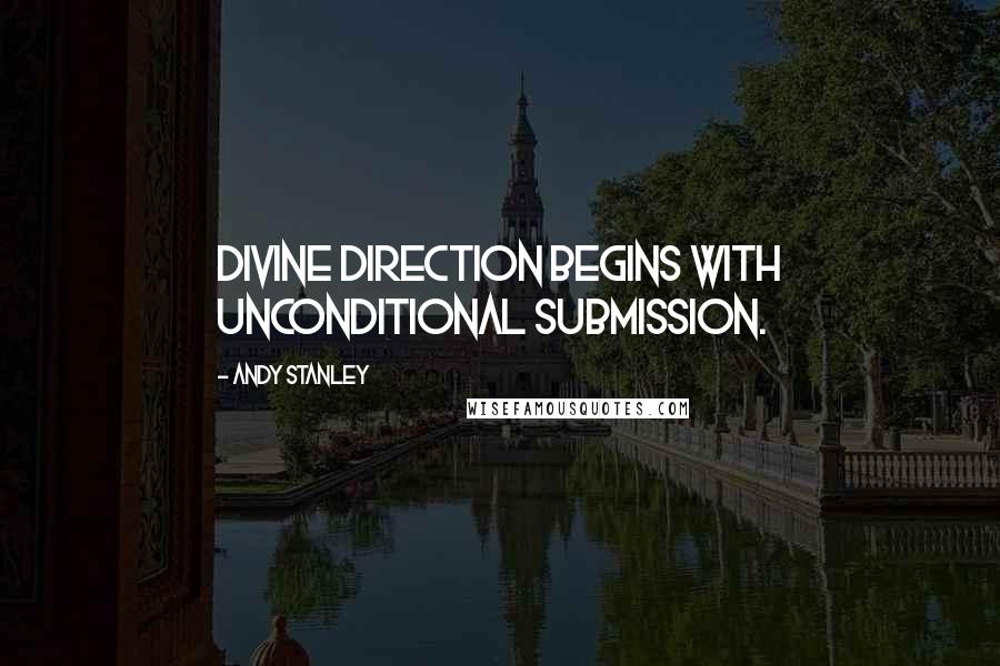 Andy Stanley Quotes: Divine direction begins with unconditional submission.