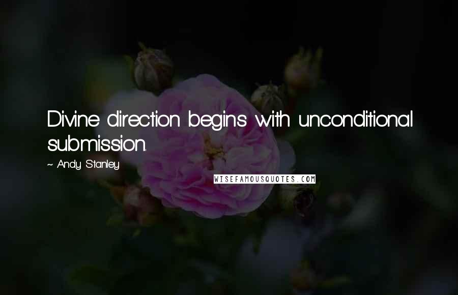 Andy Stanley Quotes: Divine direction begins with unconditional submission.