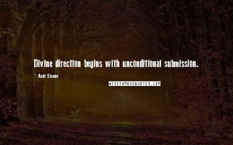 Andy Stanley Quotes: Divine direction begins with unconditional submission.