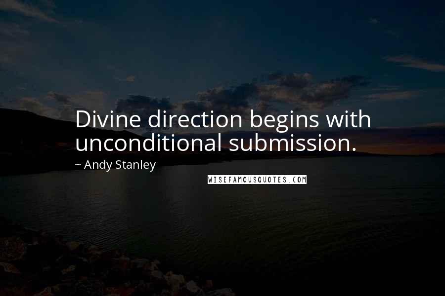 Andy Stanley Quotes: Divine direction begins with unconditional submission.