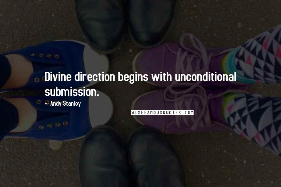 Andy Stanley Quotes: Divine direction begins with unconditional submission.