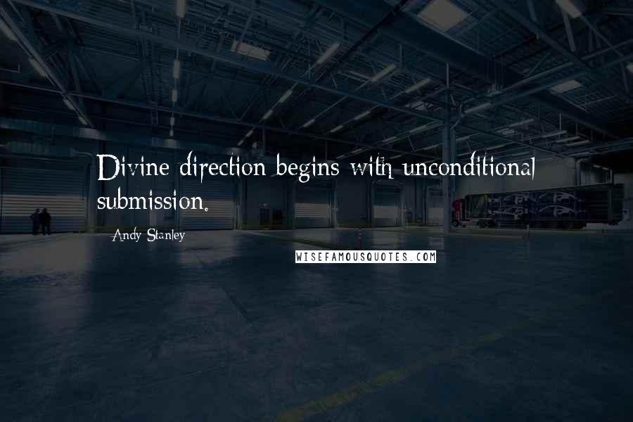 Andy Stanley Quotes: Divine direction begins with unconditional submission.