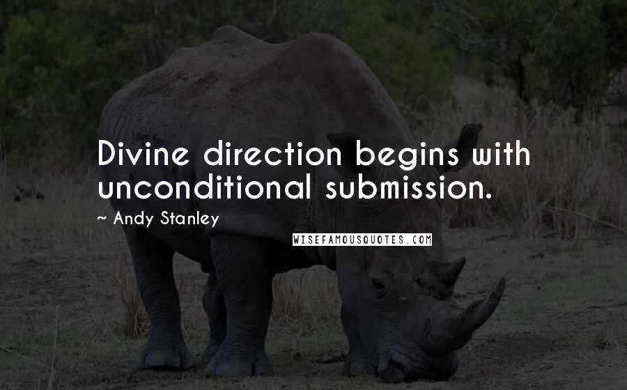 Andy Stanley Quotes: Divine direction begins with unconditional submission.