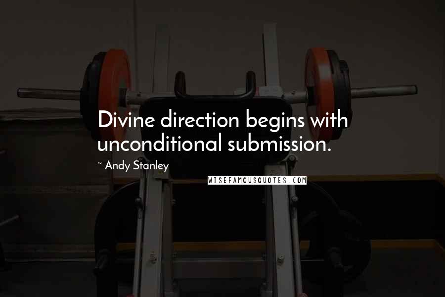 Andy Stanley Quotes: Divine direction begins with unconditional submission.