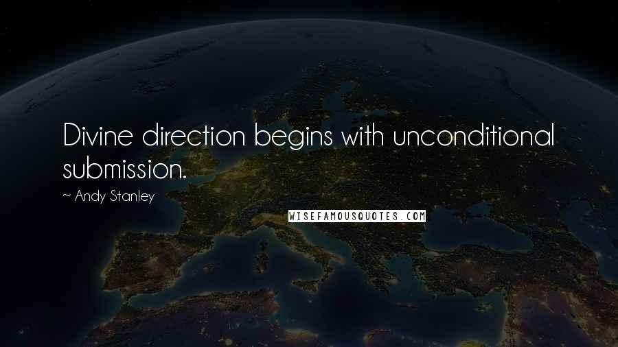 Andy Stanley Quotes: Divine direction begins with unconditional submission.