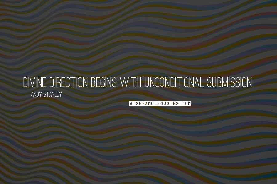 Andy Stanley Quotes: Divine direction begins with unconditional submission.