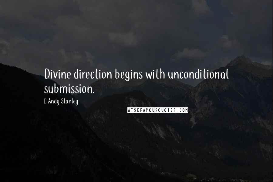 Andy Stanley Quotes: Divine direction begins with unconditional submission.