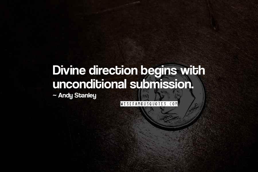 Andy Stanley Quotes: Divine direction begins with unconditional submission.