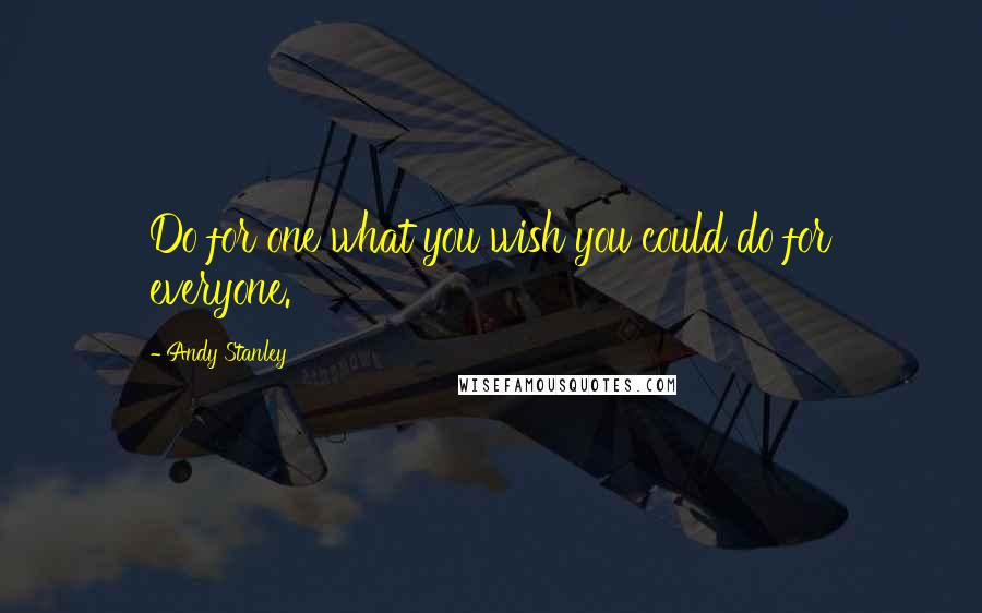 Andy Stanley Quotes: Do for one what you wish you could do for everyone.