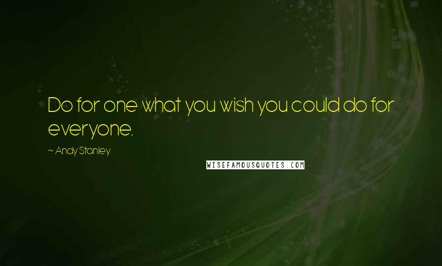 Andy Stanley Quotes: Do for one what you wish you could do for everyone.