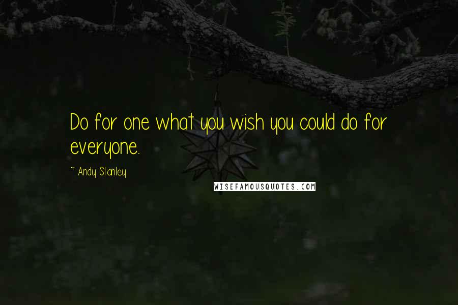 Andy Stanley Quotes: Do for one what you wish you could do for everyone.