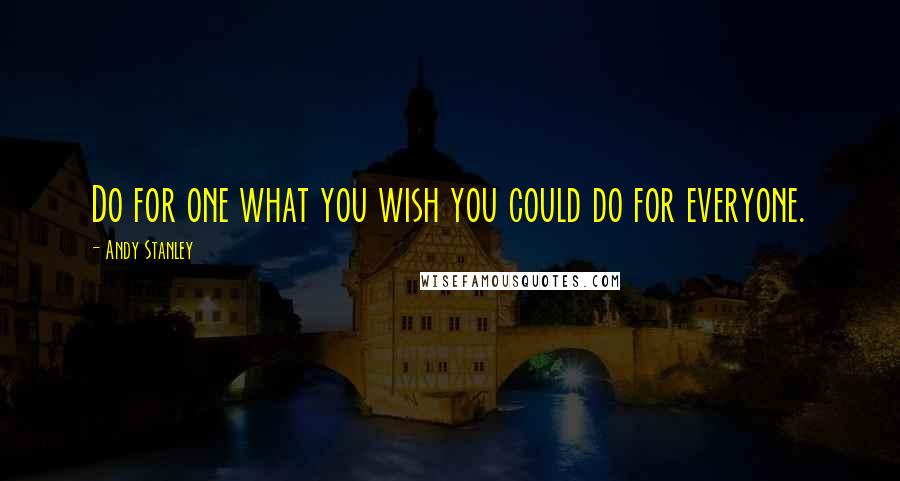 Andy Stanley Quotes: Do for one what you wish you could do for everyone.