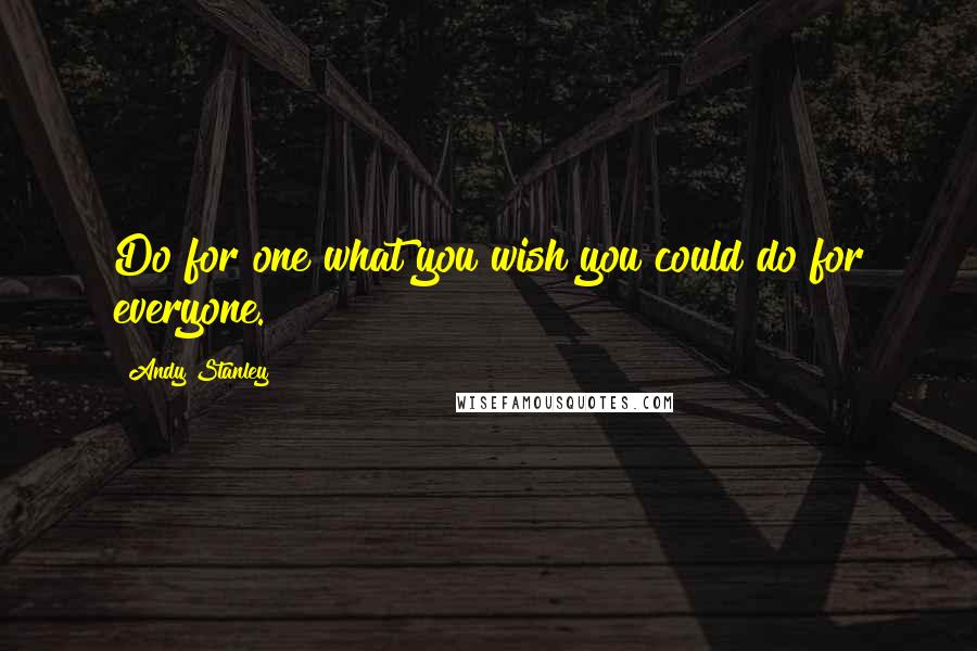 Andy Stanley Quotes: Do for one what you wish you could do for everyone.