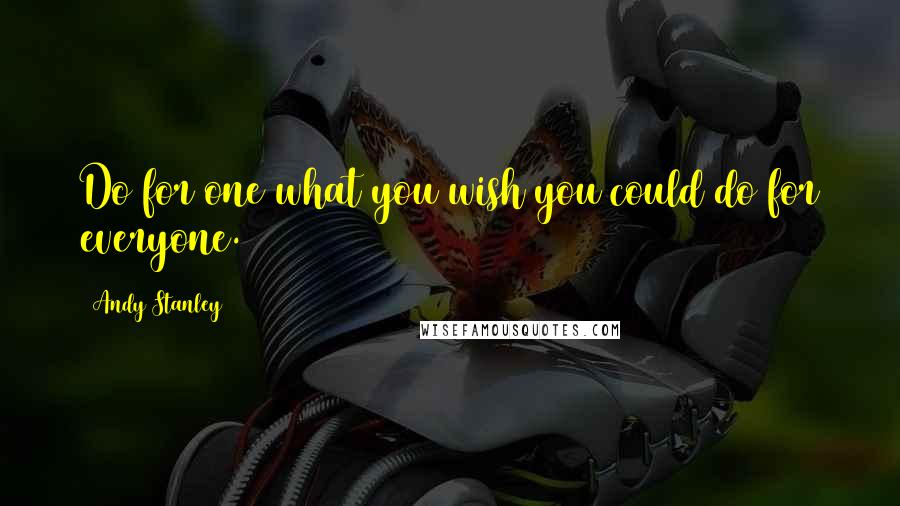 Andy Stanley Quotes: Do for one what you wish you could do for everyone.