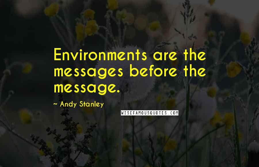 Andy Stanley Quotes: Environments are the messages before the message.