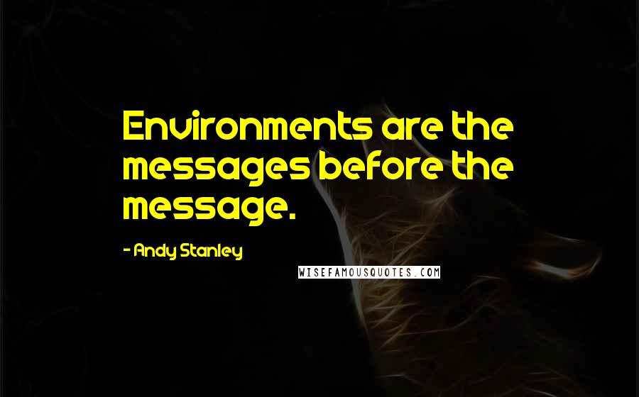 Andy Stanley Quotes: Environments are the messages before the message.