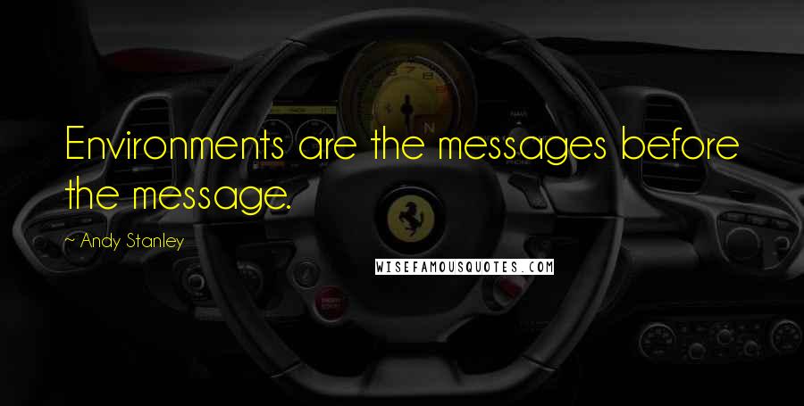 Andy Stanley Quotes: Environments are the messages before the message.