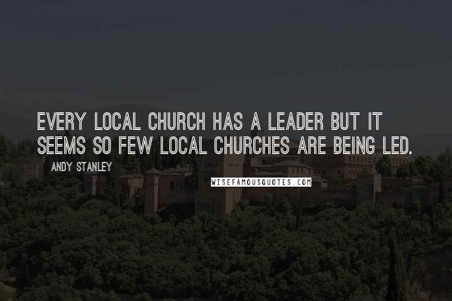 Andy Stanley Quotes: Every local church has a leader but it seems so few local churches are being led.