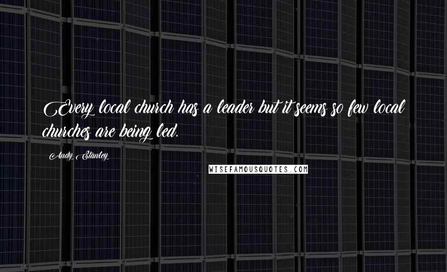 Andy Stanley Quotes: Every local church has a leader but it seems so few local churches are being led.