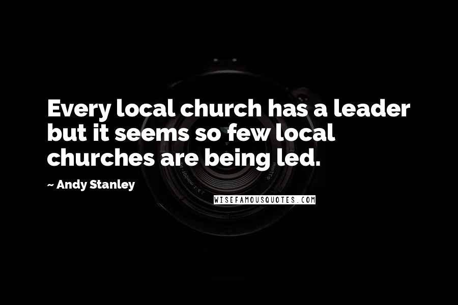 Andy Stanley Quotes: Every local church has a leader but it seems so few local churches are being led.