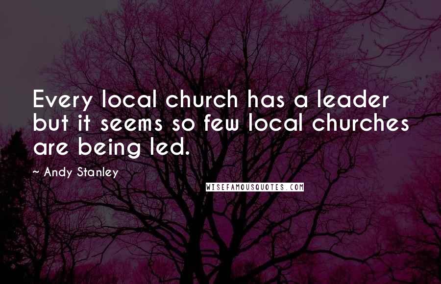 Andy Stanley Quotes: Every local church has a leader but it seems so few local churches are being led.