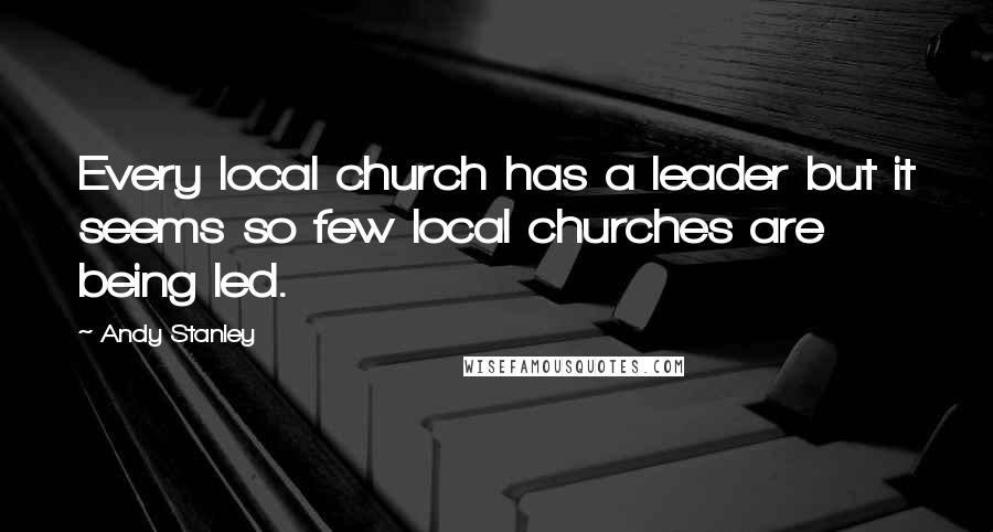 Andy Stanley Quotes: Every local church has a leader but it seems so few local churches are being led.