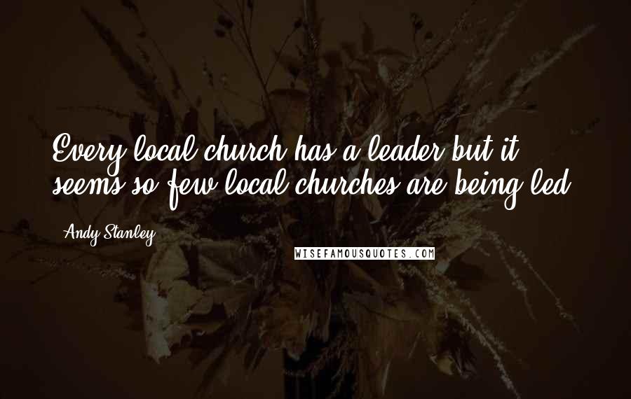 Andy Stanley Quotes: Every local church has a leader but it seems so few local churches are being led.