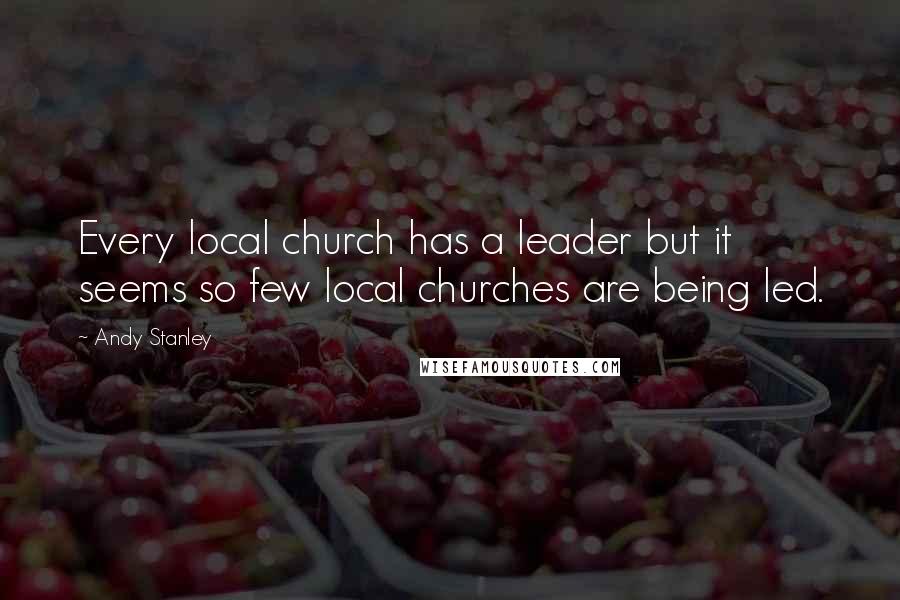 Andy Stanley Quotes: Every local church has a leader but it seems so few local churches are being led.