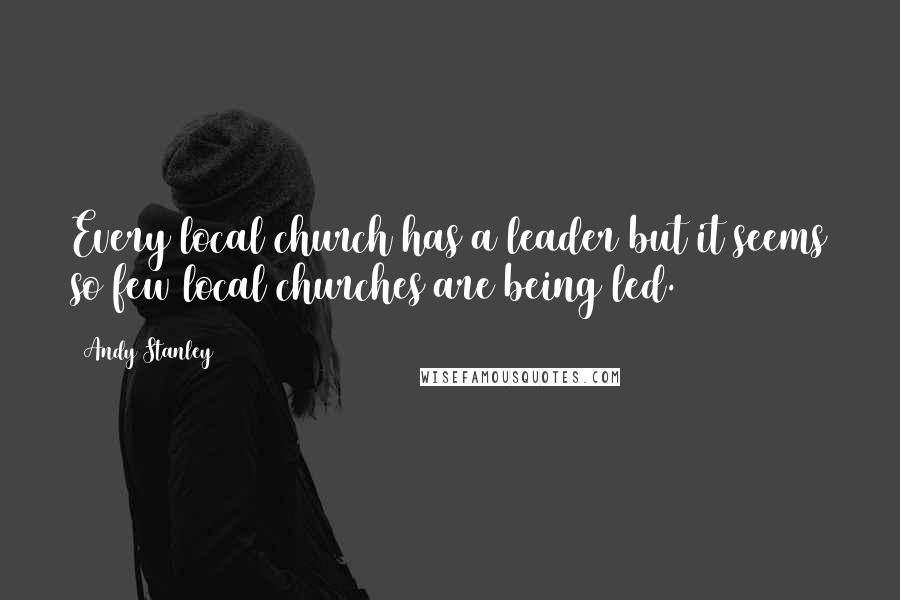 Andy Stanley Quotes: Every local church has a leader but it seems so few local churches are being led.