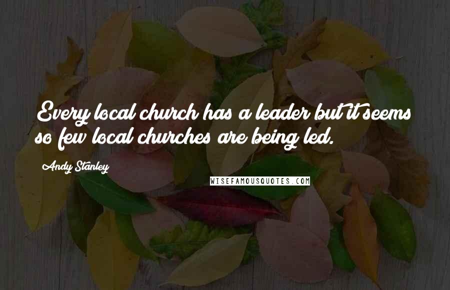 Andy Stanley Quotes: Every local church has a leader but it seems so few local churches are being led.