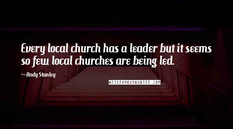 Andy Stanley Quotes: Every local church has a leader but it seems so few local churches are being led.