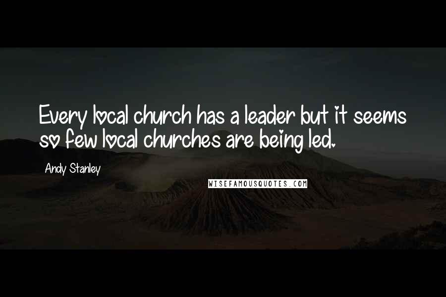 Andy Stanley Quotes: Every local church has a leader but it seems so few local churches are being led.