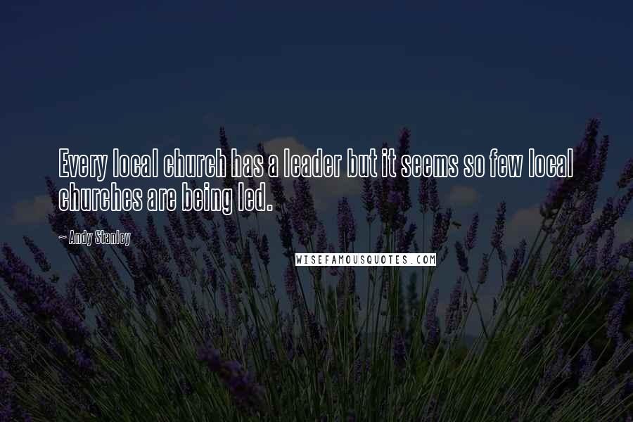 Andy Stanley Quotes: Every local church has a leader but it seems so few local churches are being led.