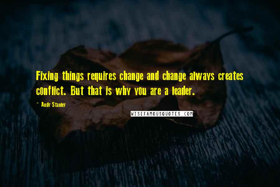 Andy Stanley Quotes: Fixing things requires change and change always creates conflict. But that is why you are a leader.