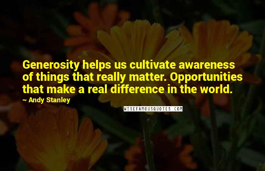 Andy Stanley Quotes: Generosity helps us cultivate awareness of things that really matter. Opportunities that make a real difference in the world.