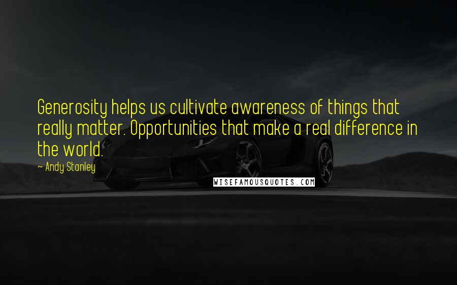 Andy Stanley Quotes: Generosity helps us cultivate awareness of things that really matter. Opportunities that make a real difference in the world.