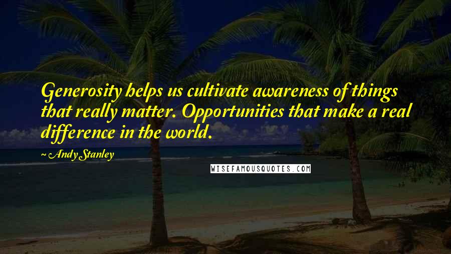 Andy Stanley Quotes: Generosity helps us cultivate awareness of things that really matter. Opportunities that make a real difference in the world.