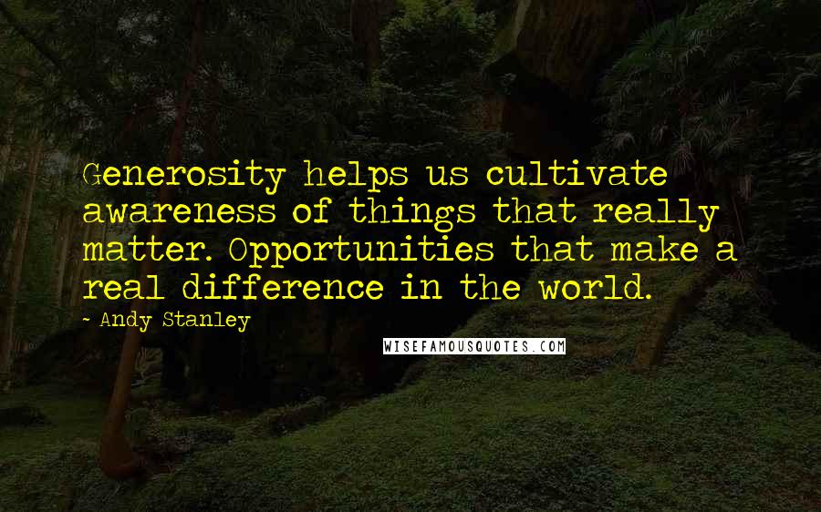 Andy Stanley Quotes: Generosity helps us cultivate awareness of things that really matter. Opportunities that make a real difference in the world.