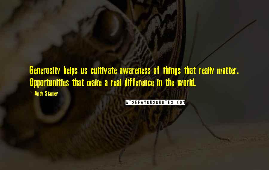 Andy Stanley Quotes: Generosity helps us cultivate awareness of things that really matter. Opportunities that make a real difference in the world.